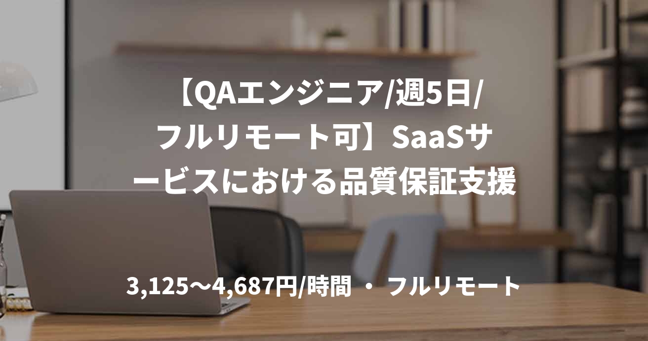 【QAエンジニア/週5日/フルリモート可】SaaSサービスにおける品質保証支援