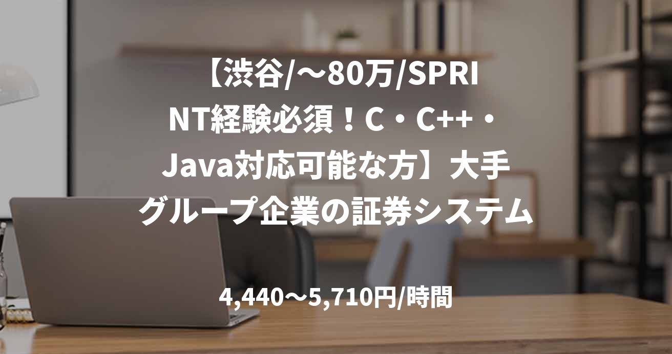 【渋谷/～80万/SPRINT経験必須！C・C++・Java対応可能な方】大手グループ企業の証券システムのアプリ・DB保守開発業務