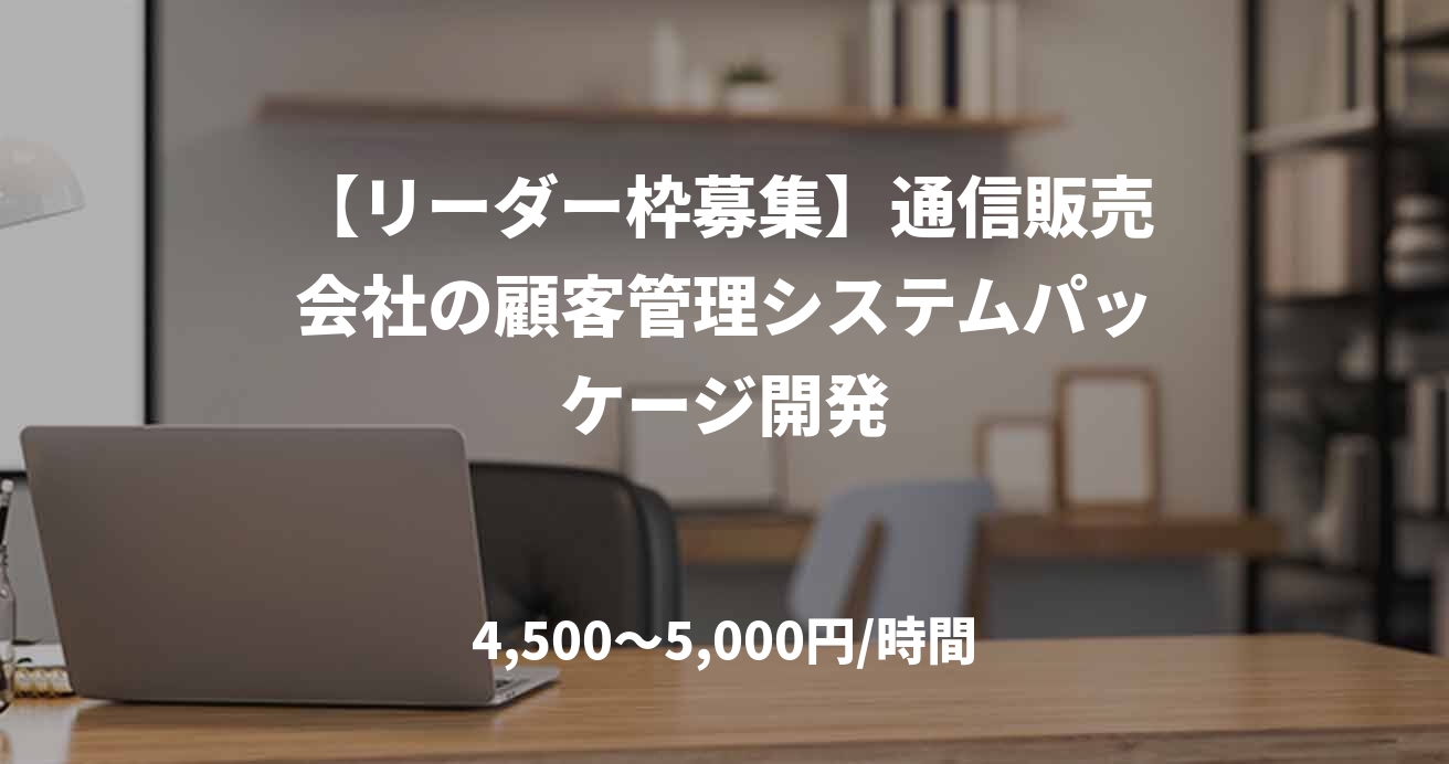 【リーダー枠募集】通信販売会社の顧客管理システムパッケージ開発