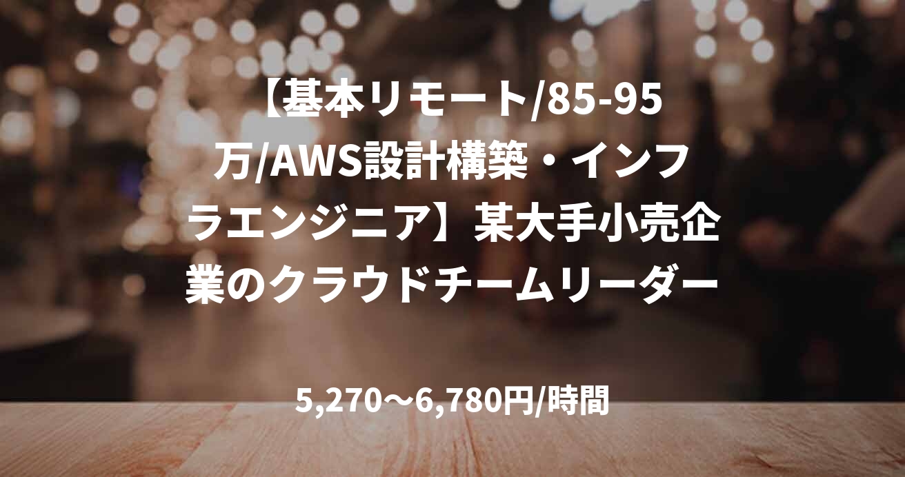 【基本リモート/85-95万/AWS設計構築・インフラエンジニア】某大手小売企業のクラウドチームリーダー