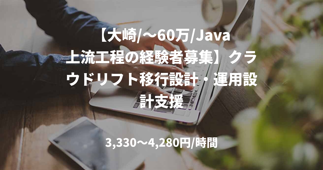 【大崎/～60万/Java上流工程の経験者募集】クラウドリフト移行設計・運用設計支援