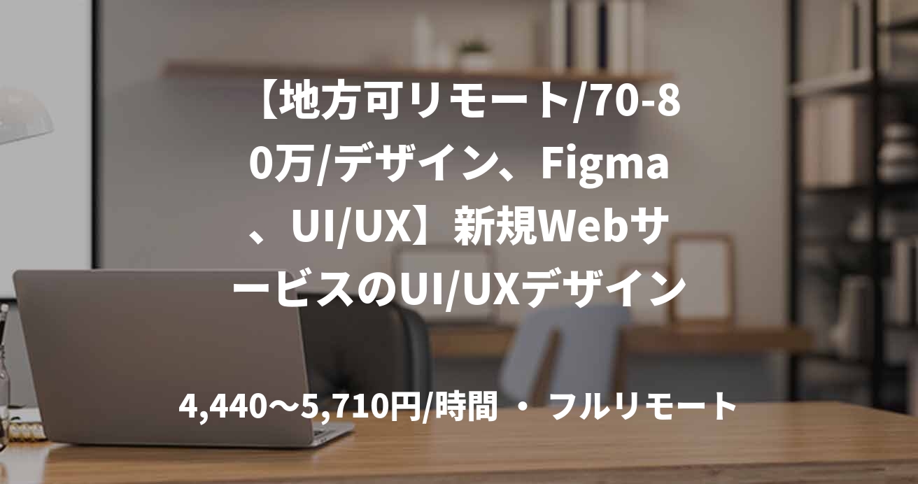 【地方可リモート/70-80万/デザイン、Figma、UI/UX】新規WebサービスのUI/UXデザイン支援