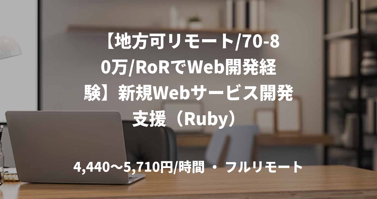 【地方可リモート/70-80万/RoRでWeb開発経験】新規Webサービス開発支援（Ruby）