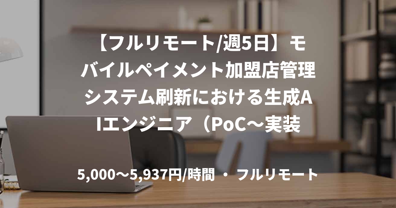 【フルリモート/週5日】モバイルペイメント加盟店管理システム刷新における生成AIエンジニア（PoC～実装推進）