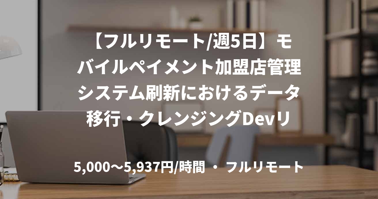 【フルリモート/週5日】モバイルペイメント加盟店管理システム刷新におけるデータ移行・クレンジングDevリード