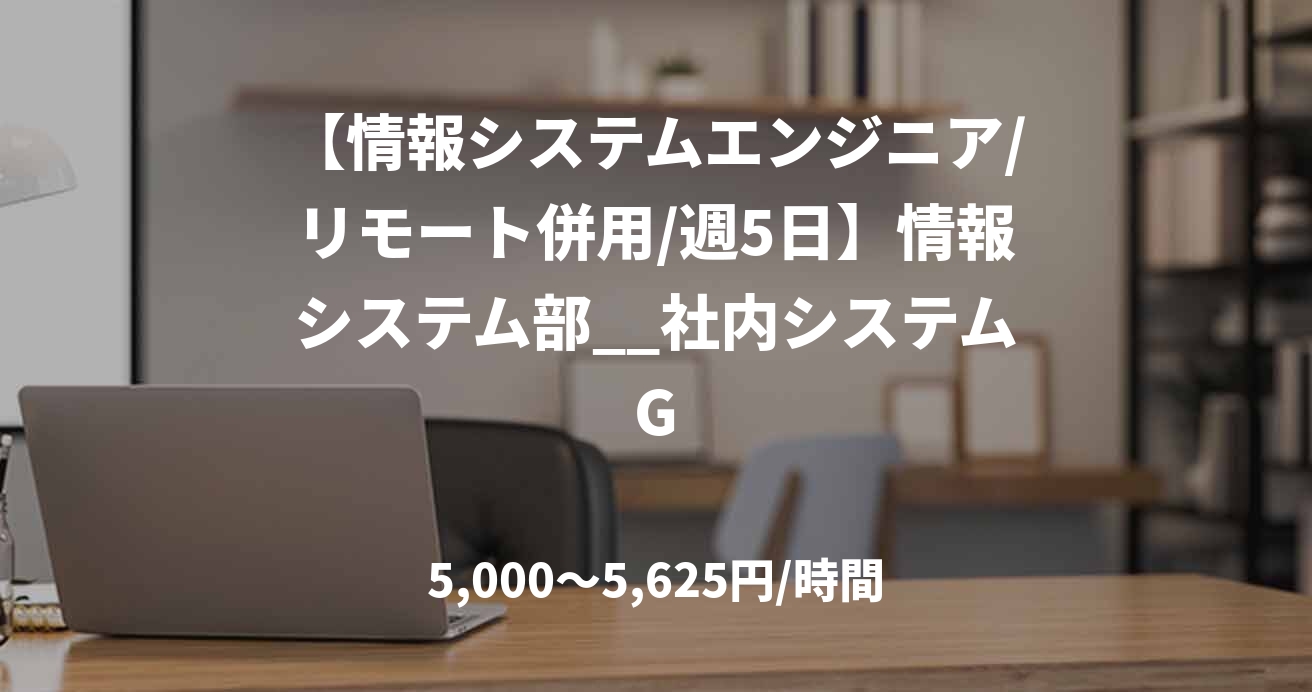 【情報システムエンジニア/リモート併用/週5日】情報システム部__社内システムG