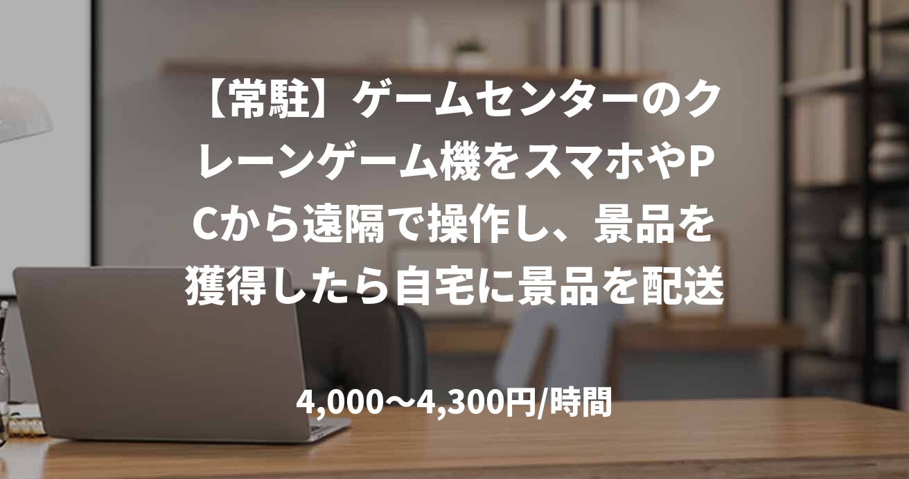 【常駐】ゲームセンターのクレーンゲーム機をスマホやPCから遠隔で操作し、景品を獲得したら自宅に景品を配送するサービス