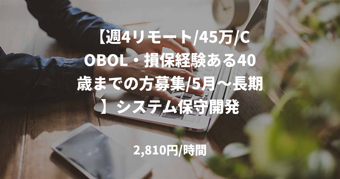 【週4リモート/45万/COBOL・損保経験ある40歳までの方募集/5月～長期】システム保守開発