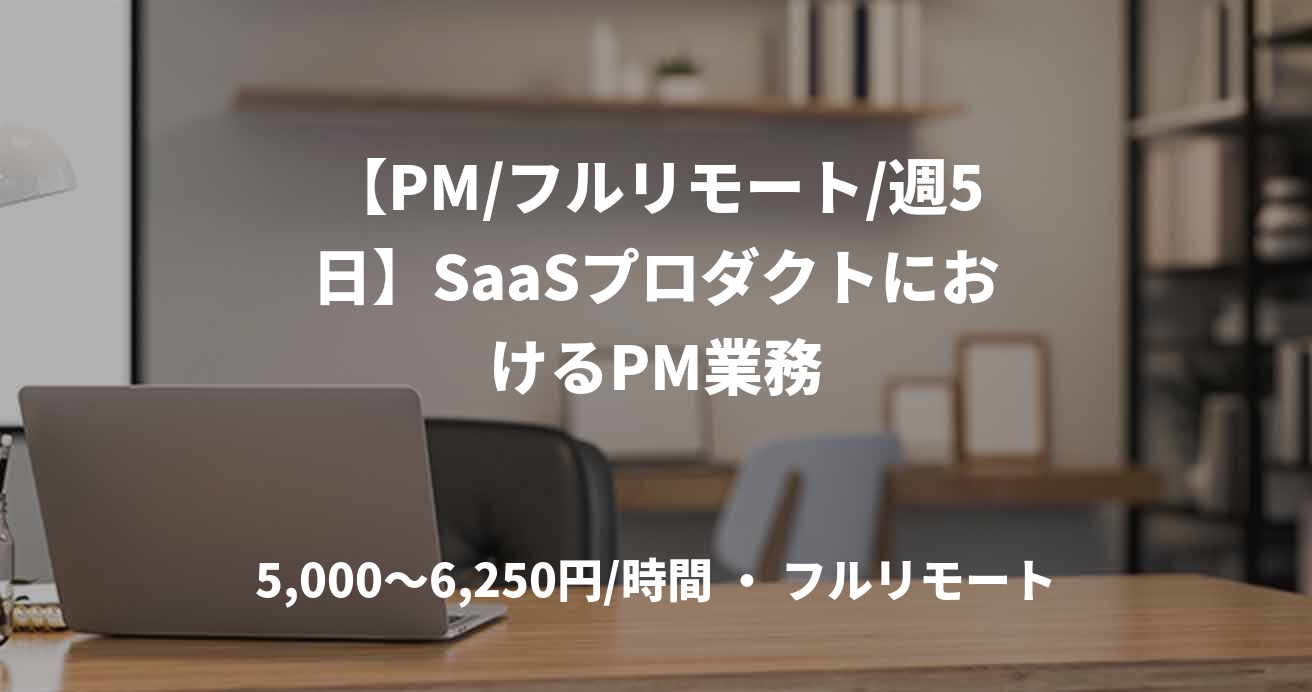 【PM/フルリモート/週5日】SaaSプロダクトにおけるPM業務