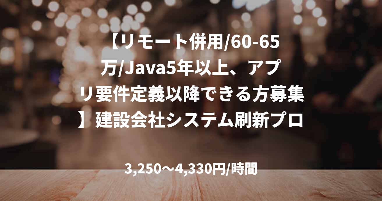 【リモート併用/60-65万/Java5年以上、アプリ要件定義以降できる方募集】建設会社システム刷新プロジェクト支援