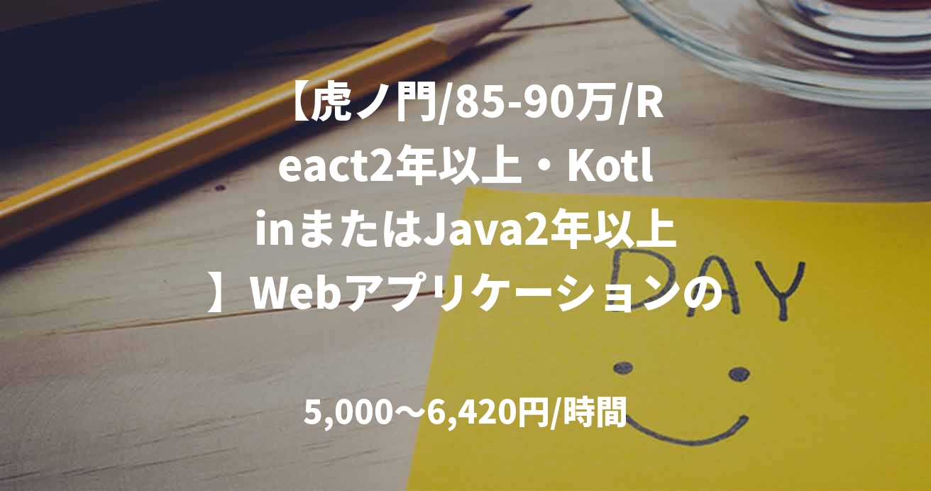 【虎ノ門/85-90万/React2年以上・KotlinまたはJava2年以上】Webアプリケーションのエンハンス開発