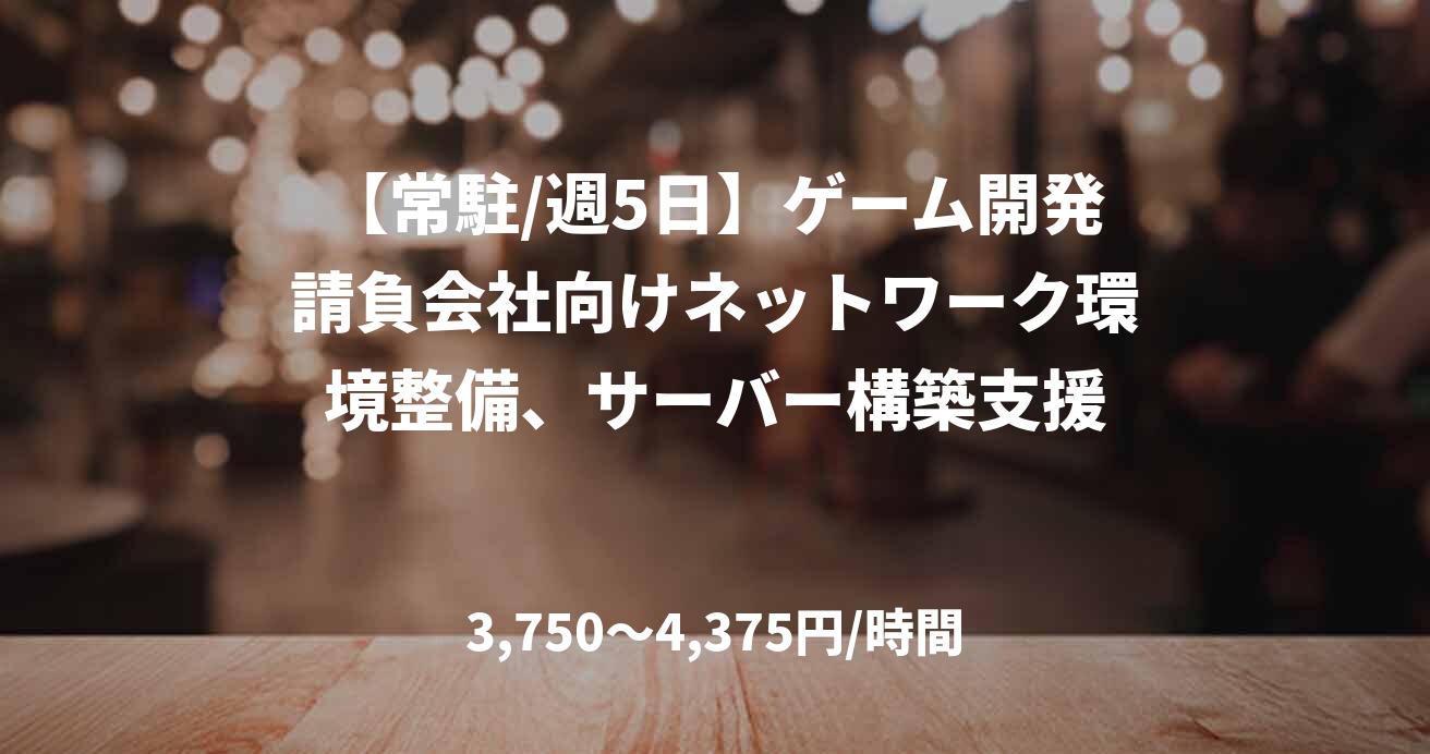 【常駐/週5日】ゲーム開発請負会社向けネットワーク環境整備、サーバー構築支援