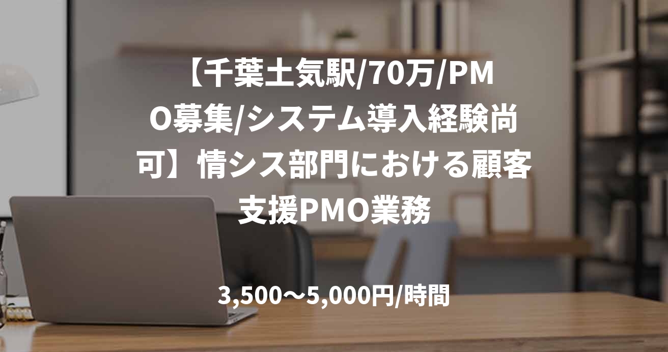 【千葉土気駅/70万/PMO募集/システム導入経験尚可】情シス部門における顧客支援PMO業務