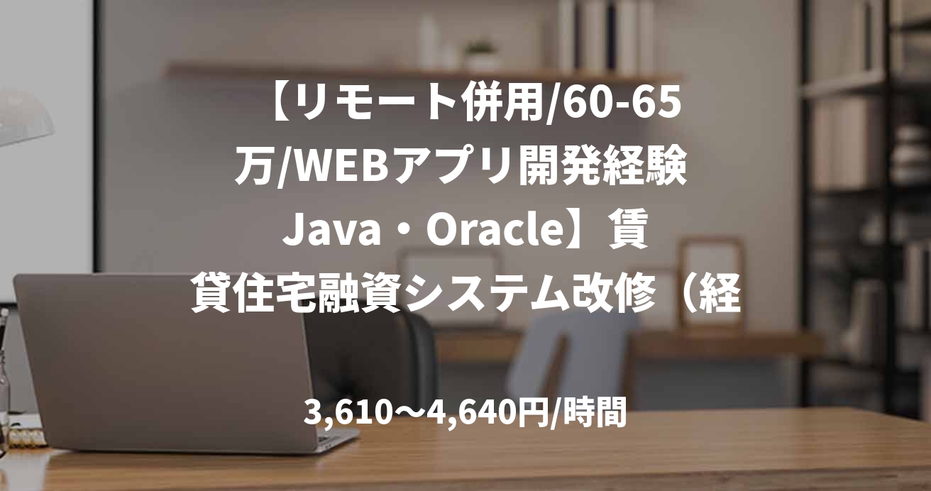 【リモート併用/60-65万/WEBアプリ開発経験 Java・Oracle】賃貸住宅融資システム改修（経理サブシステム）