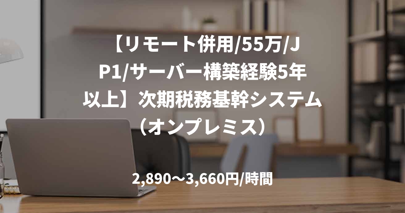 【リモート併用/55万/JP1/サーバー構築経験5年以上】次期税務基幹システム（オンプレミス）