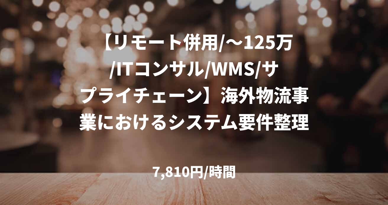 【リモート併用/～125万/ITコンサル/WMS/サプライチェーン】海外物流事業におけるシステム要件整理プロジェクト