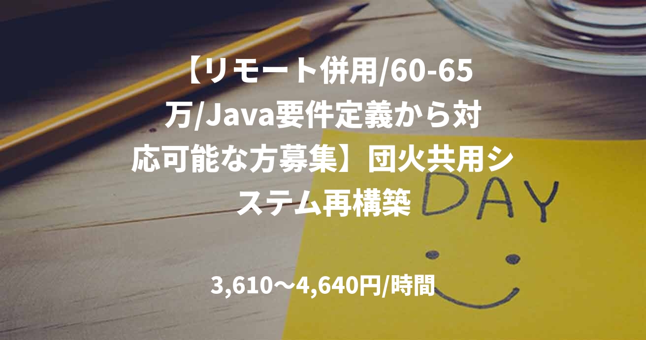 【リモート併用/60-65万/Java要件定義から対応可能な方募集】団火共用システム再構築
