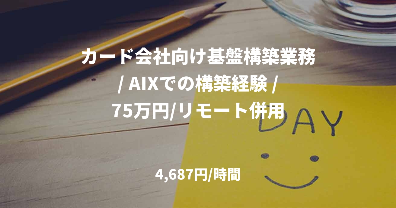 カード会社向け基盤構築業務/ AIXでの構築経験 /75万円/リモート併用