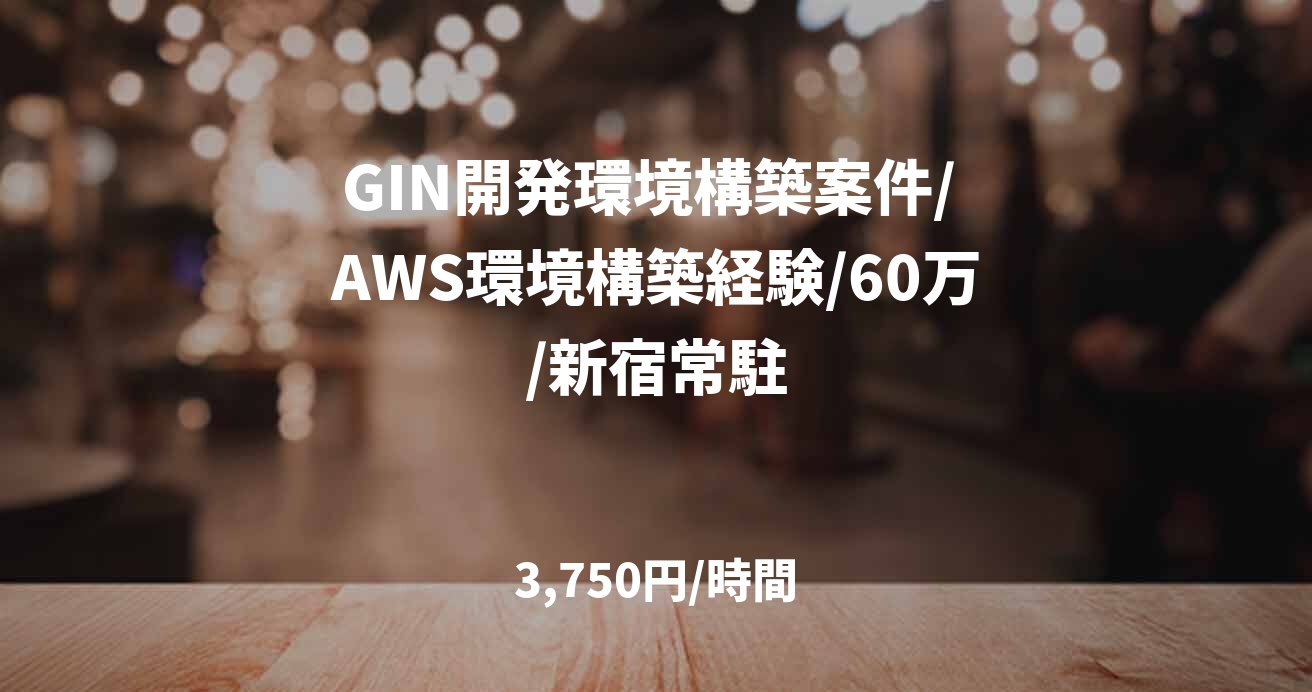 GIN開発環境構築案件/ AWS環境構築経験/60万/新宿常駐