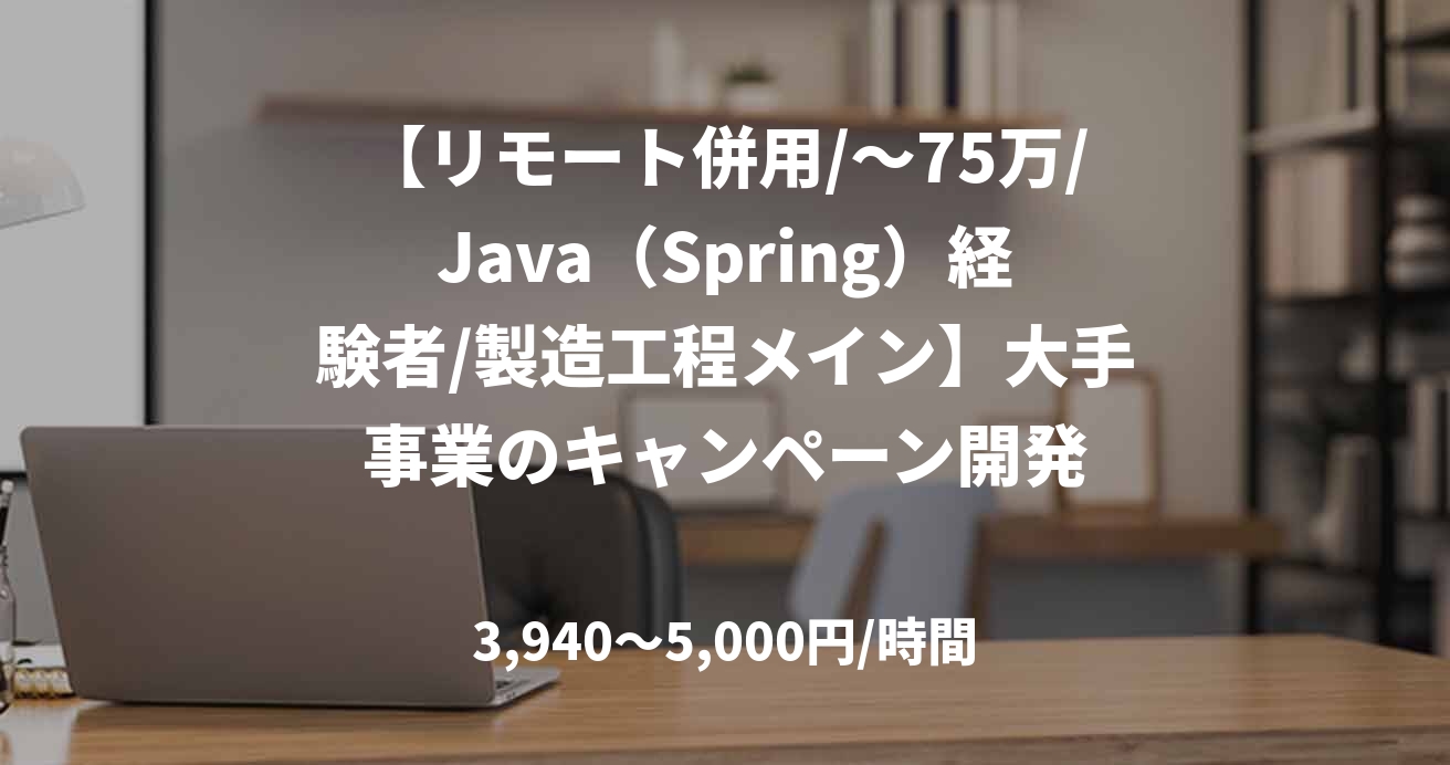 【リモート併用/～75万/Java（Spring）経験者/製造工程メイン】大手事業のキャンペーン開発