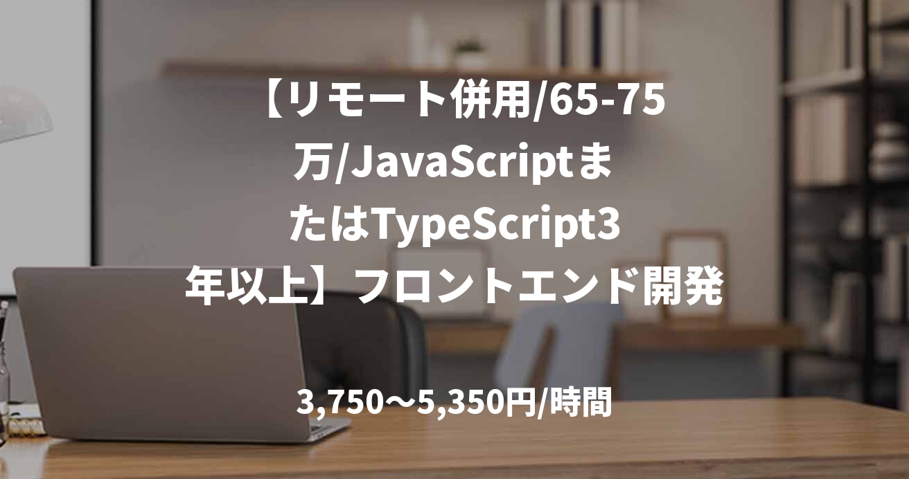 【リモート併用/65-75万/JavaScriptまたはTypeScript3年以上】フロントエンド開発保守支援(証券)