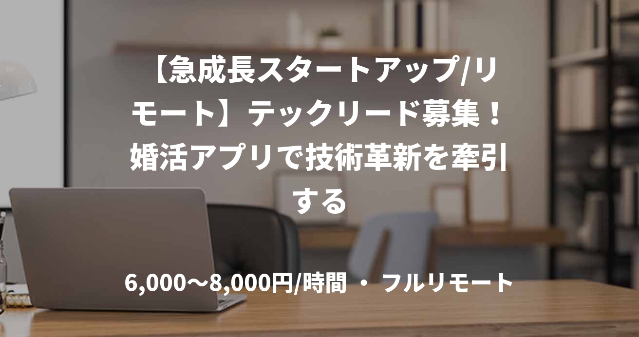 【急成長スタートアップ/リモート】テックリード募集！婚活アプリで技術革新を牽引する