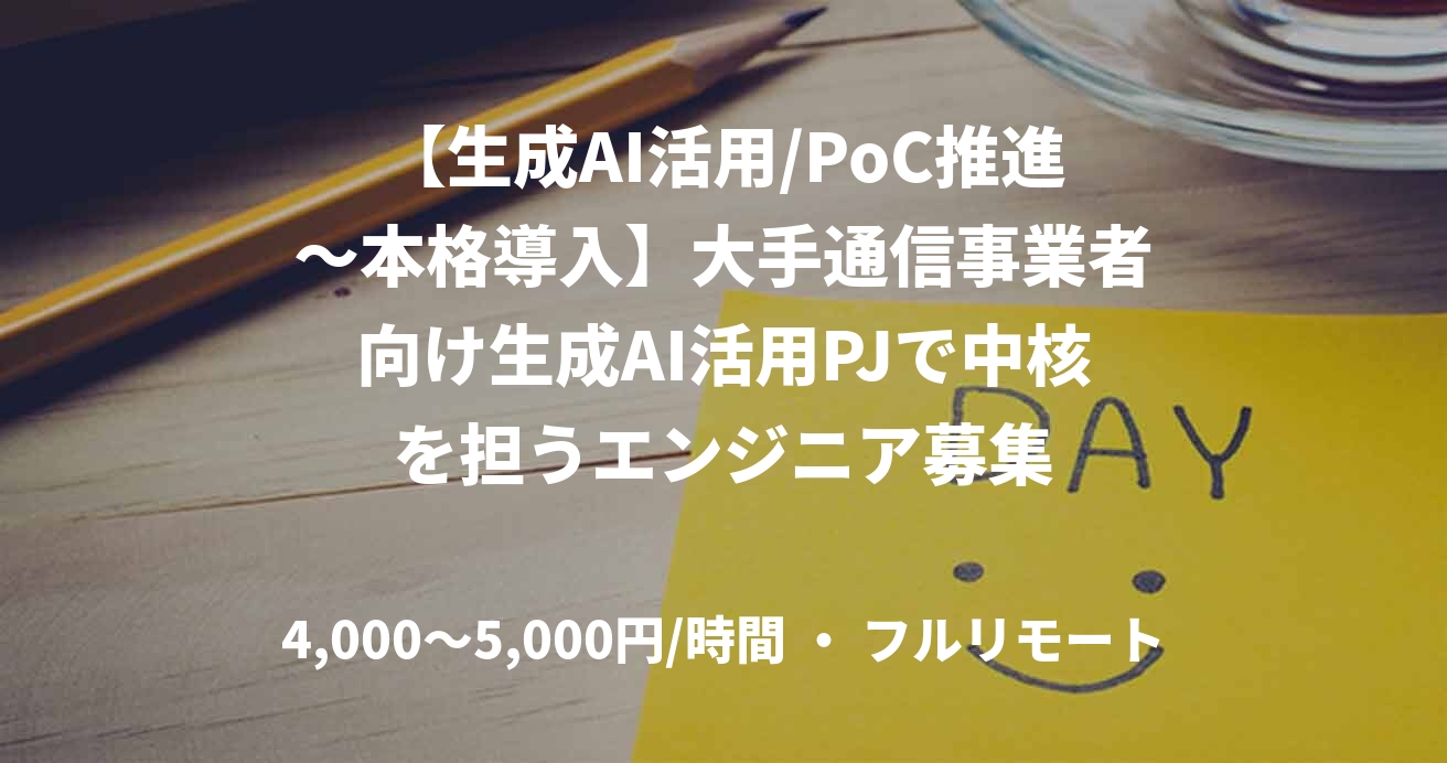 【生成AI活用/PoC推進〜本格導入】大手通信事業者向け生成AI活用PJで中核を担うエンジニア募集