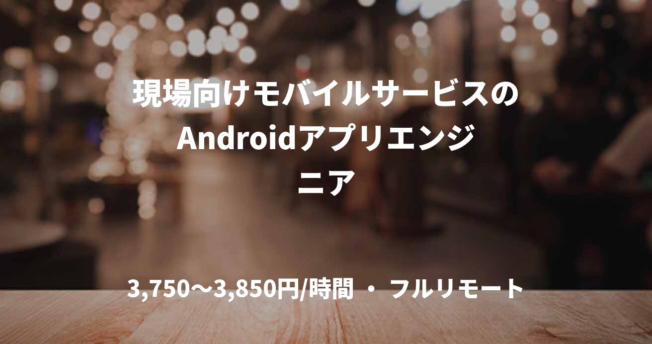 現場向けモバイルサービスのAndroidアプリエンジニア