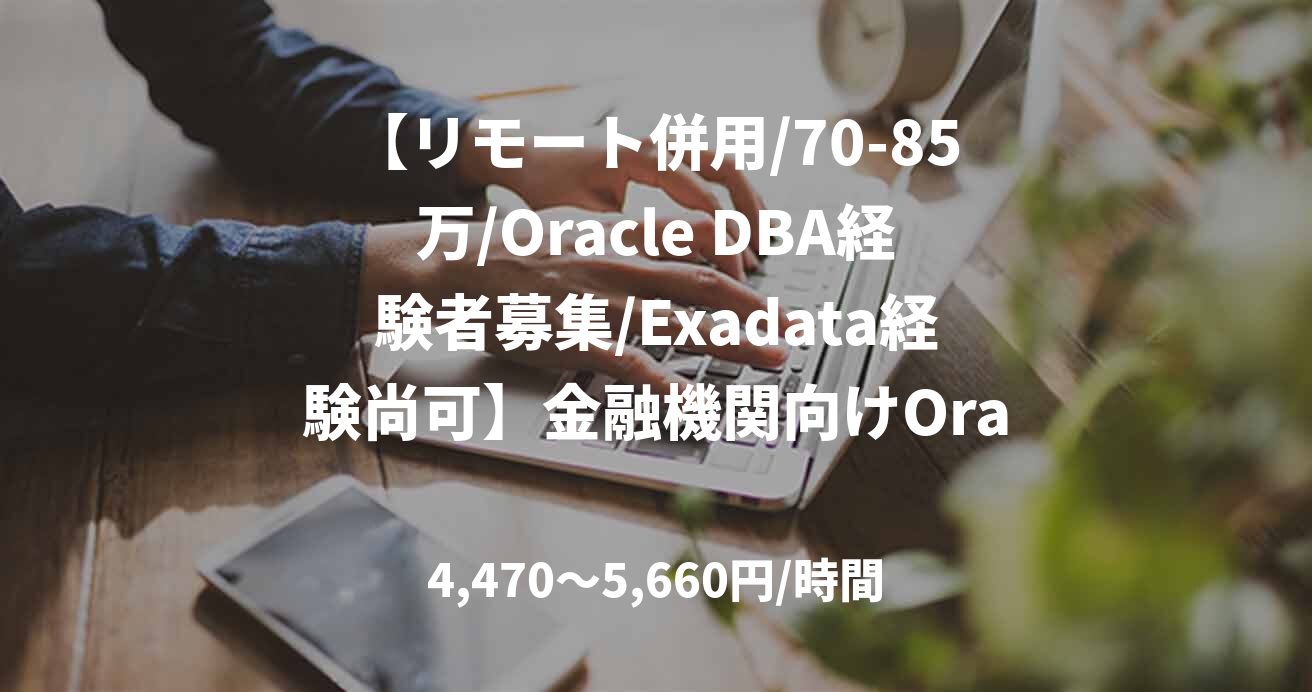 【リモート併用/70-85万/Oracle DBA経験者募集/Exadata経験尚可】金融機関向けOracleExadata基盤更改