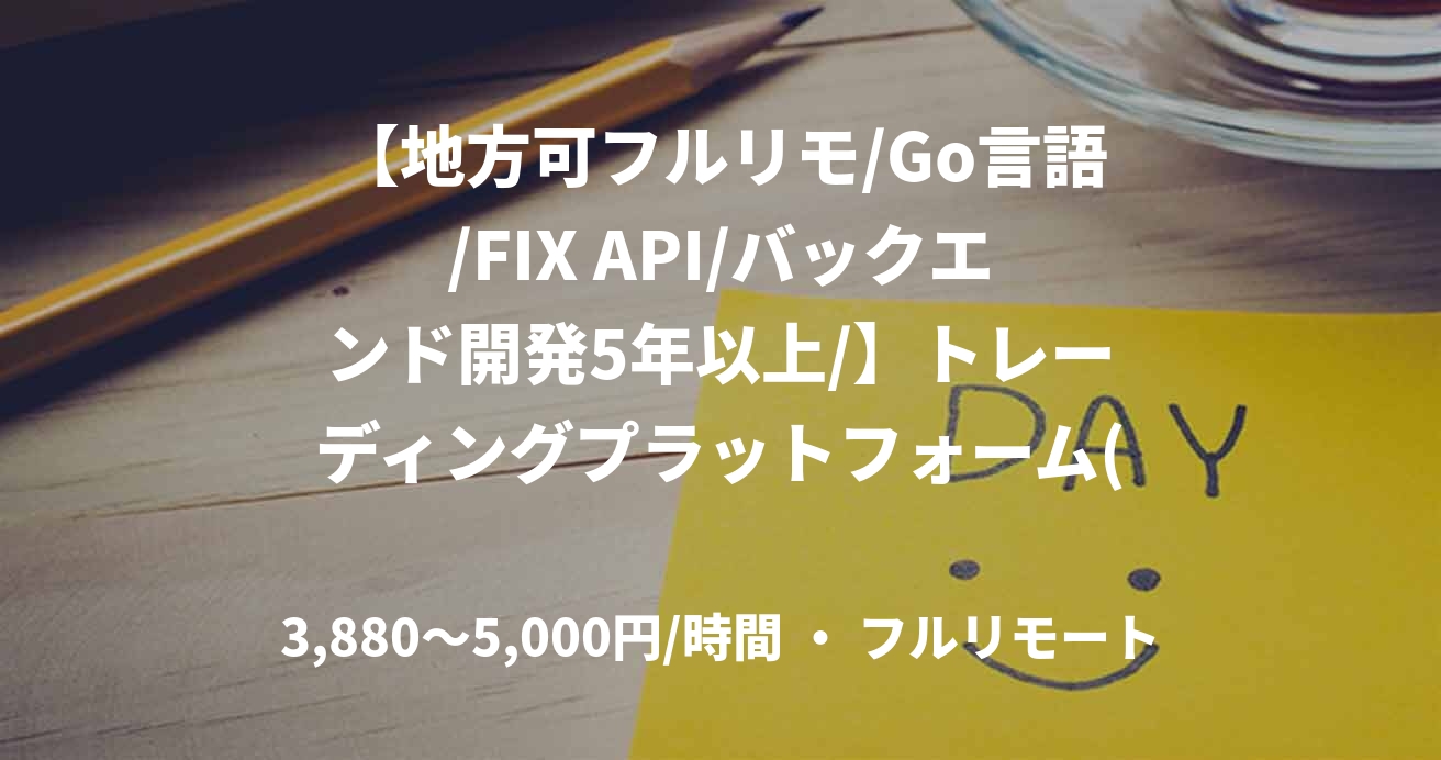 【地方可フルリモ/Go言語/FIX API/バックエンド開発5年以上/】トレーディングプラットフォーム(Go×金融)