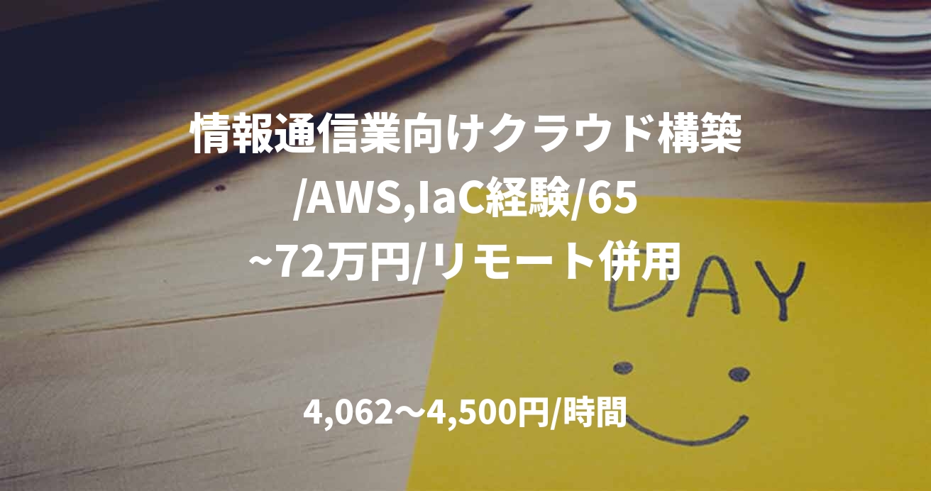 情報通信業向けクラウド構築/AWS,IaC経験/65~72万円/リモート併用
