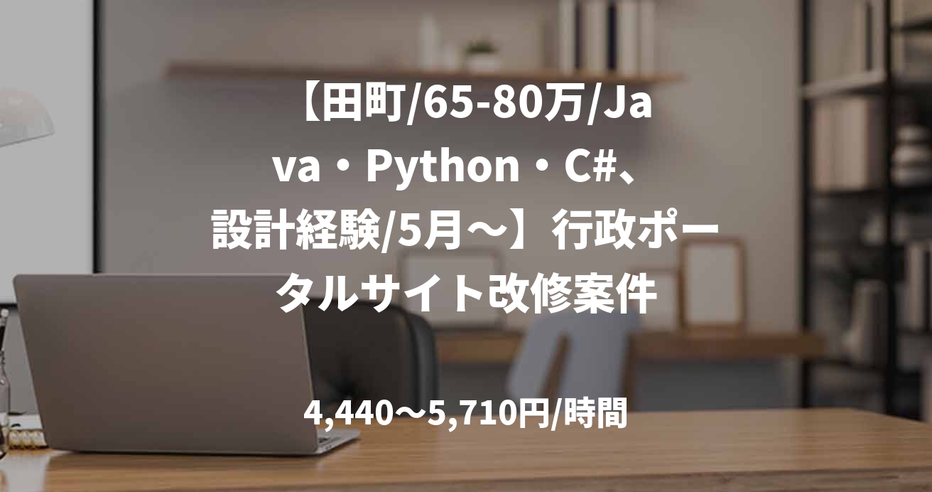 【田町/65-80万/Java・Python・C#、設計経験/5月～】行政ポータルサイト改修案件