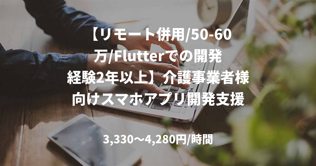 【リモート併用/50-60万/Flutterでの開発経験2年以上】介護事業者様向けスマホアプリ開発支援