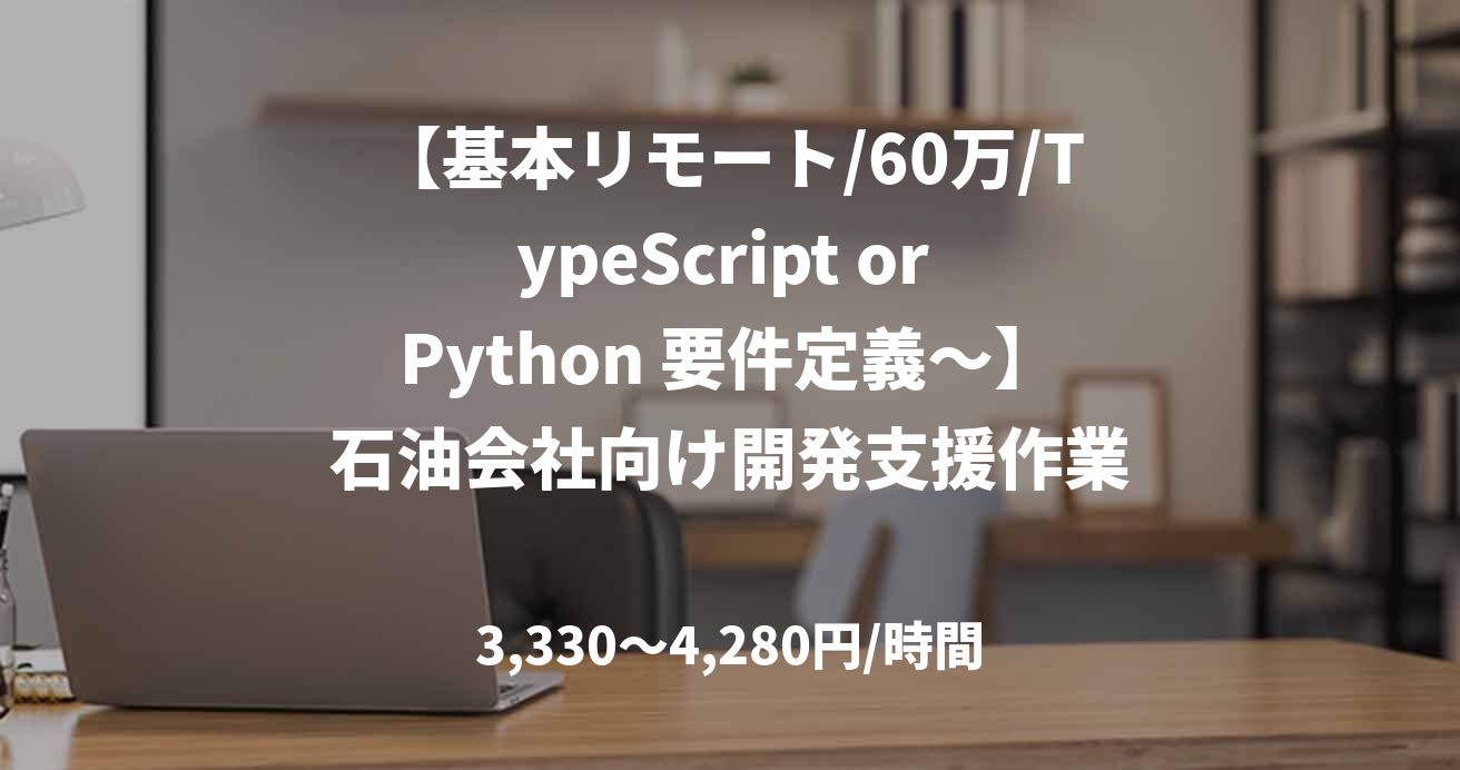 【基本リモート/60万/TypeScript or Python 要件定義～】石油会社向け開発支援作業