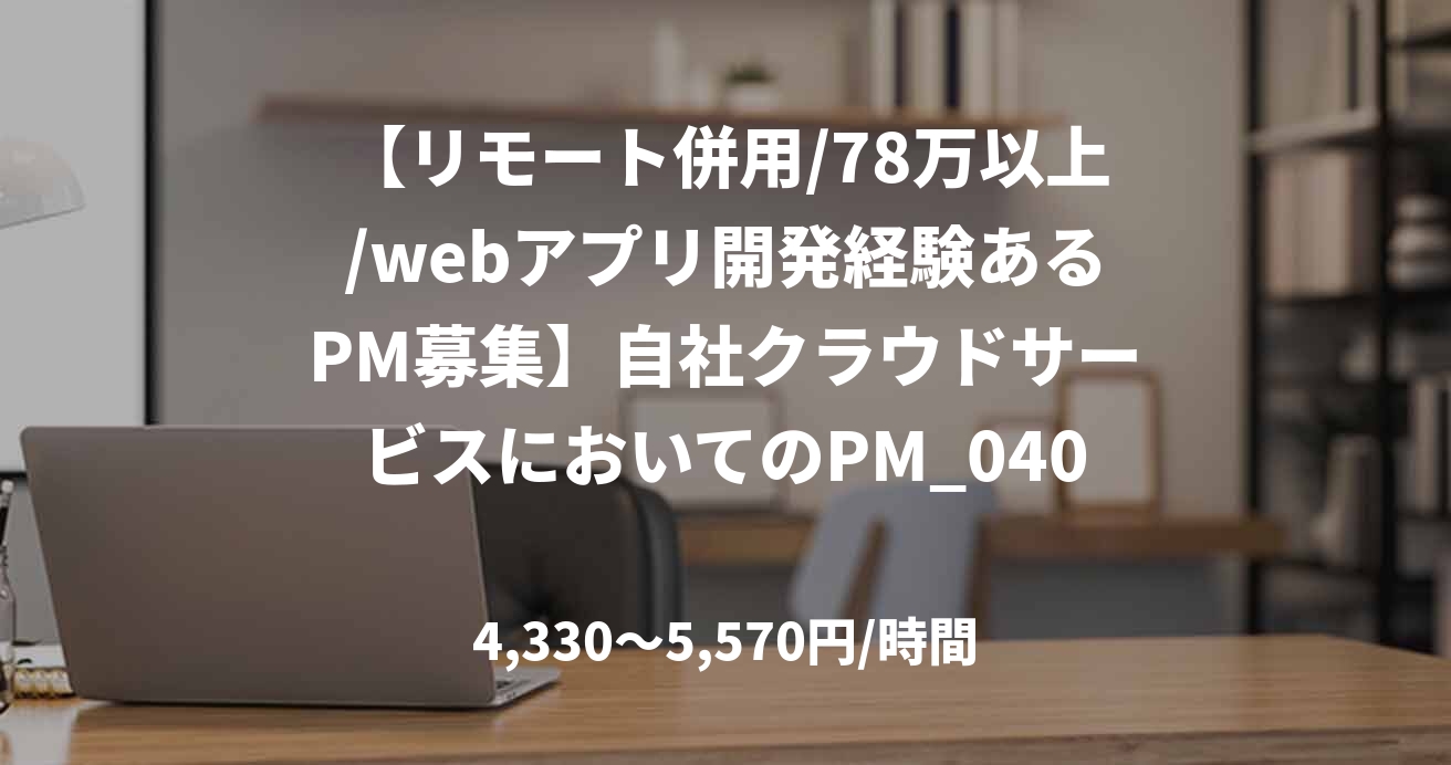 【リモート併用/78万以上/webアプリ開発経験あるPM募集】自社クラウドサービスにおいてのPM_0409