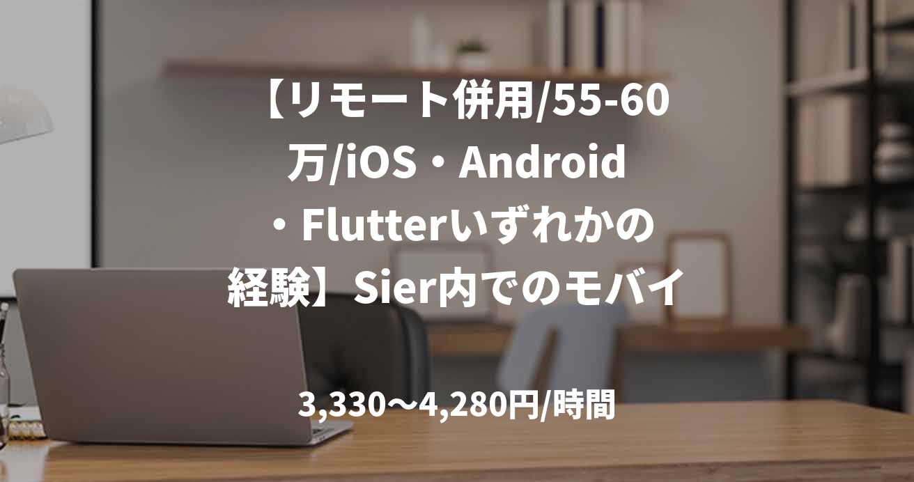 【リモート併用/55-60万/iOS・Android・Flutterいずれかの経験】Sier内でのモバイル開発支援