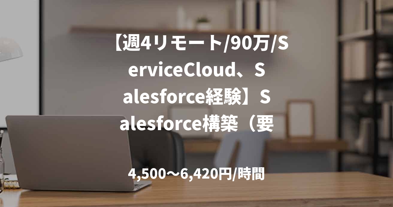 【週4リモート/90万/ServiceCloud、Salesforce経験】Salesforce構築（要件定義～リリース）