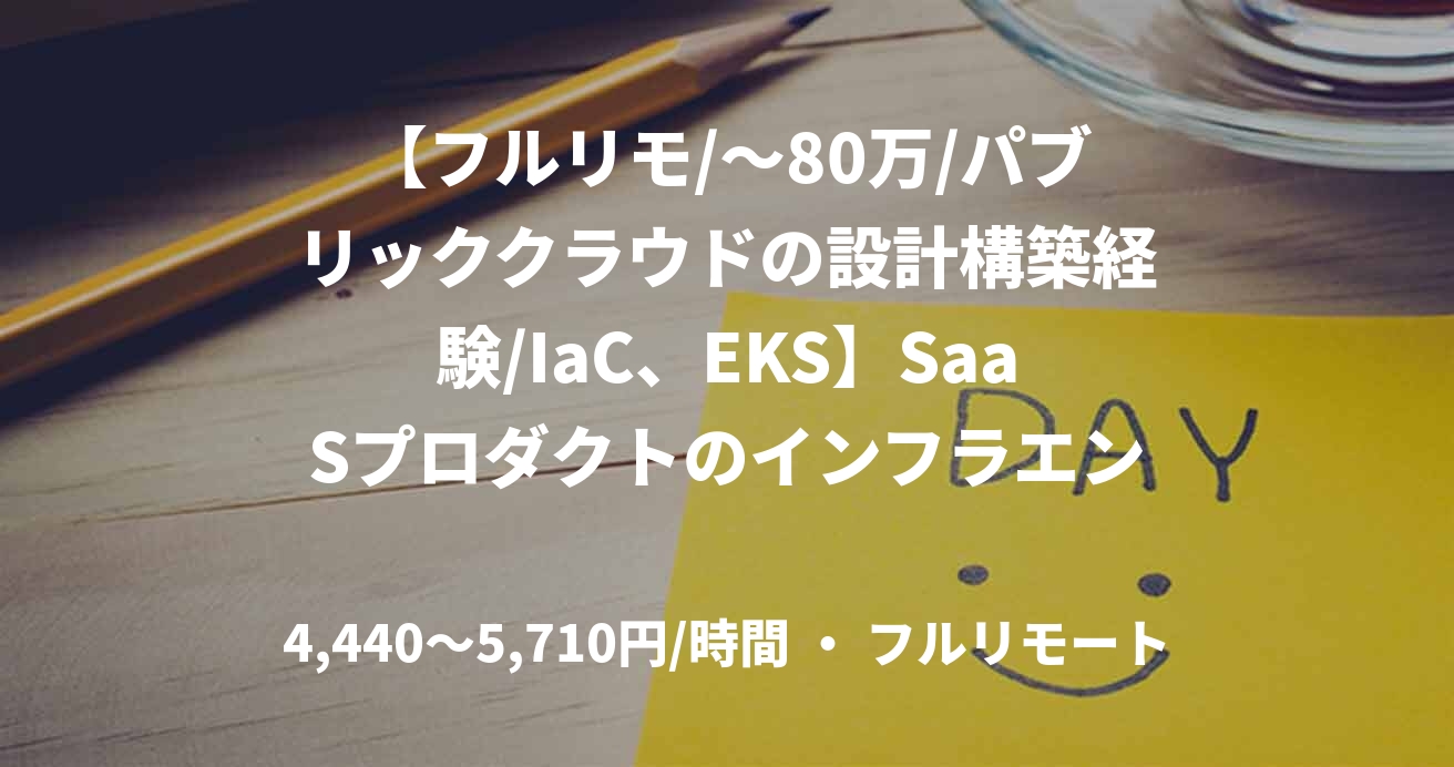 【フルリモ/~80万/パブリッククラウドの設計構築経験/IaC、EKS】SaaSプロダクトのインフラエンジニア