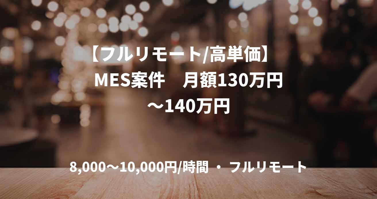 【フルリモート/高単価】　MES案件　月額130万円～140万円