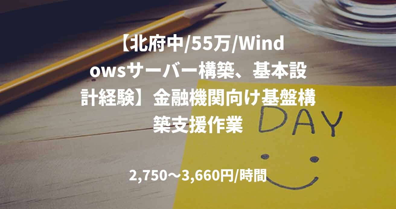【北府中/55万/Windowsサーバー構築、基本設計経験】金融機関向け基盤構築支援作業