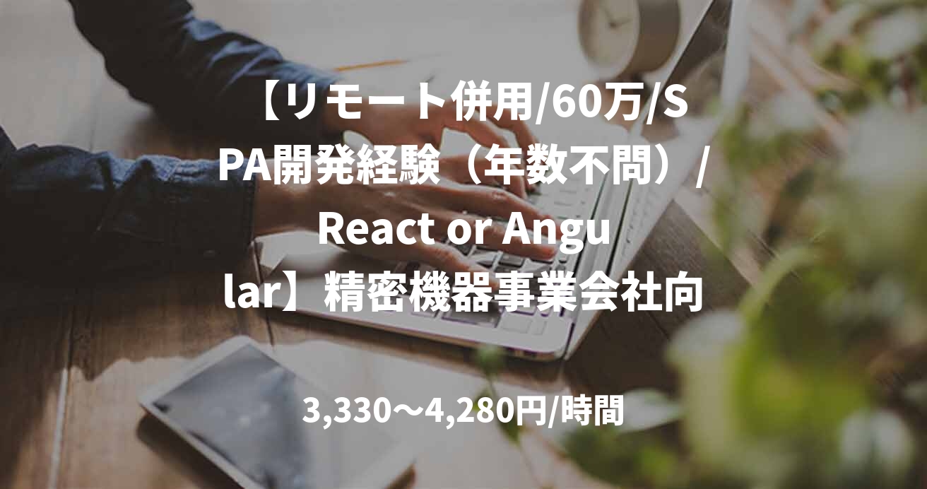 【リモート併用/60万/SPA開発経験（年数不問）/React or Angular】精密機器事業会社向けSPA開発