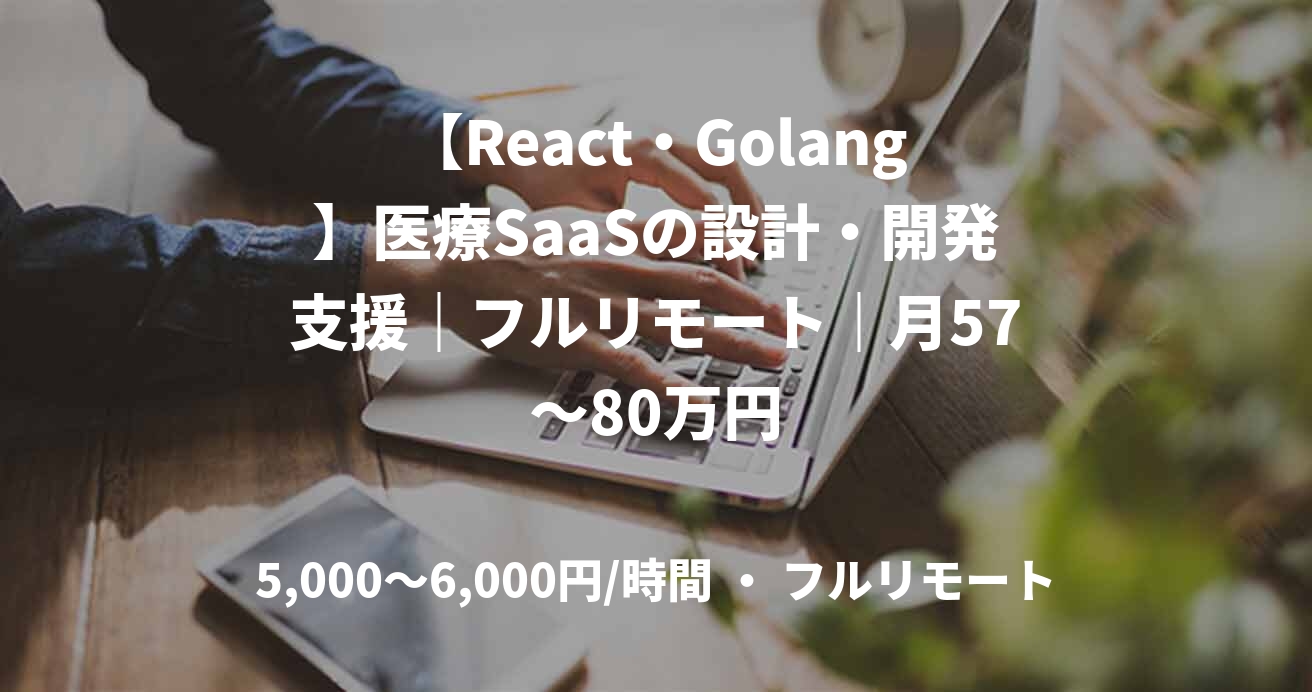 【React・Golang】医療SaaSの設計・開発支援｜フルリモート｜月57～80万円
