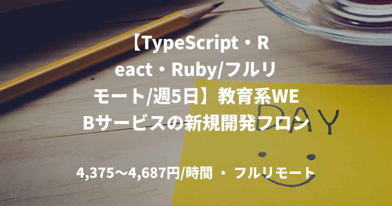 【TypeScript・React・Ruby/フルリモート/週5日】教育系WEBサービスの新規開発フロントエンドエンジニア