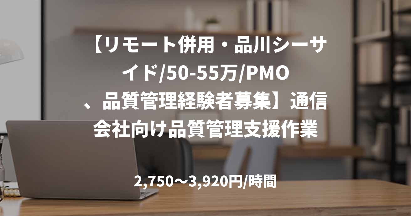【リモート併用・品川シーサイド/50-55万/PMO、品質管理経験者募集】通信会社向け品質管理支援作業
