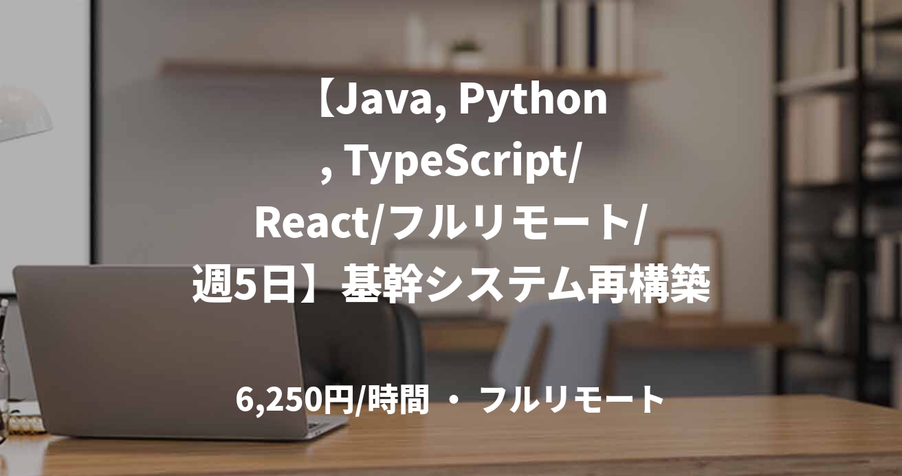【Java, Python, TypeScript/React/フルリモート/週5日】基幹システム再構築テックリード