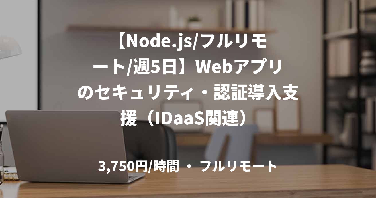 【Node.js/フルリモート/週5日】Webアプリのセキュリティ・認証導入支援（IDaaS関連）