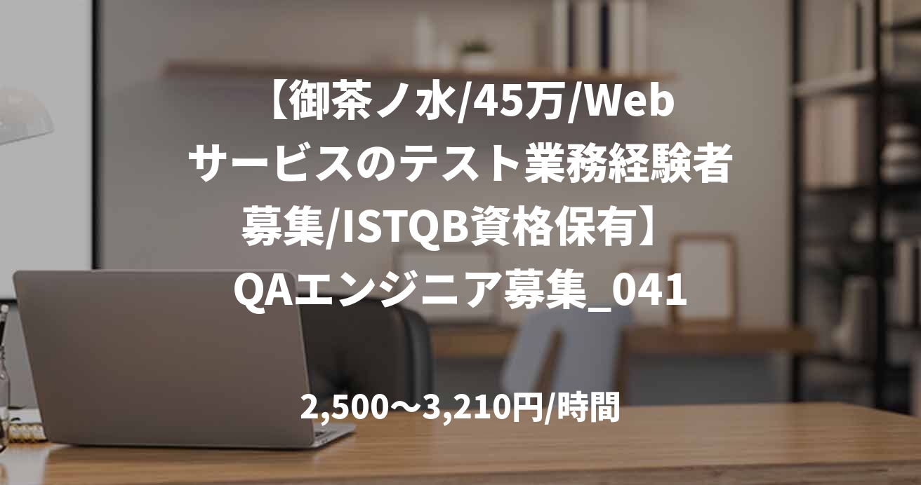 【御茶ノ水/45万/Webサービスのテスト業務経験者募集/ISTQB資格保有】QAエンジニア募集_0411