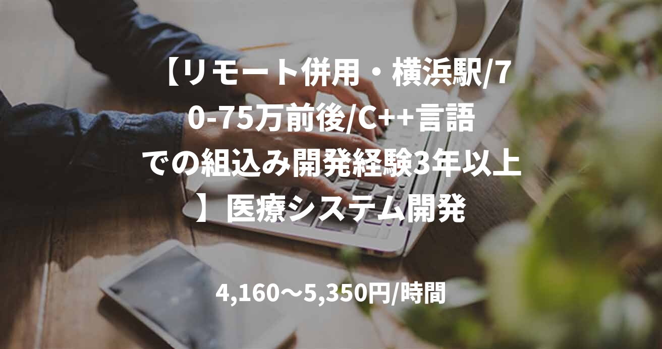 【リモート併用・横浜駅/70-75万前後/C++言語での組込み開発経験3年以上】医療システム開発