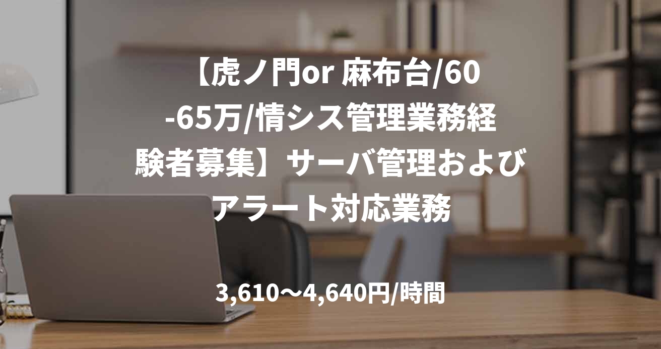 【虎ノ門or 麻布台/60-65万/情シス管理業務経験者募集】サーバ管理およびアラート対応業務