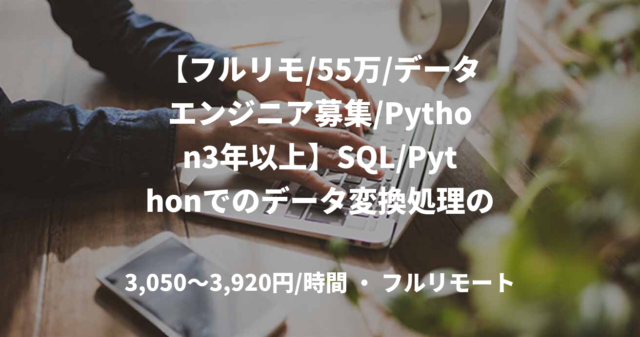【フルリモ/55万/データエンジニア募集/Python3年以上】SQL/Pythonでのデータ変換処理の設計および開発